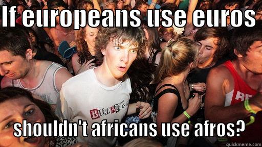 Europans .asd - IF EUROPEANS USE EUROS  SHOULDN'T AFRICANS USE AFROS? Sudden Clarity Clarence