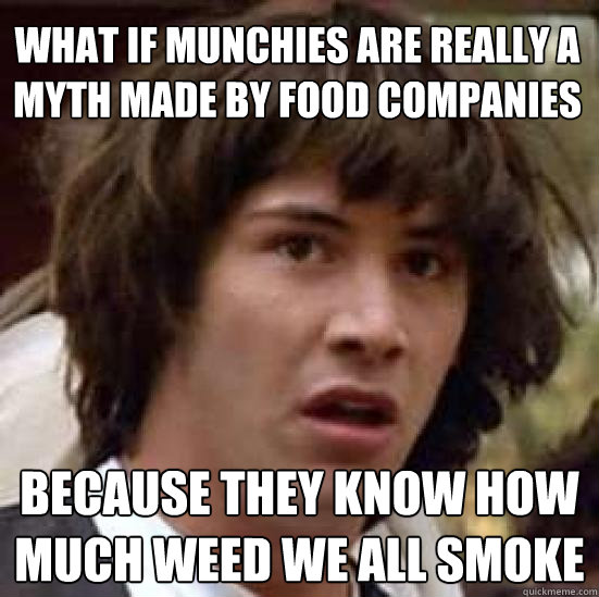 what if munchies are really a myth made by food companies because they know how much weed we all smoke  conspiracy keanu