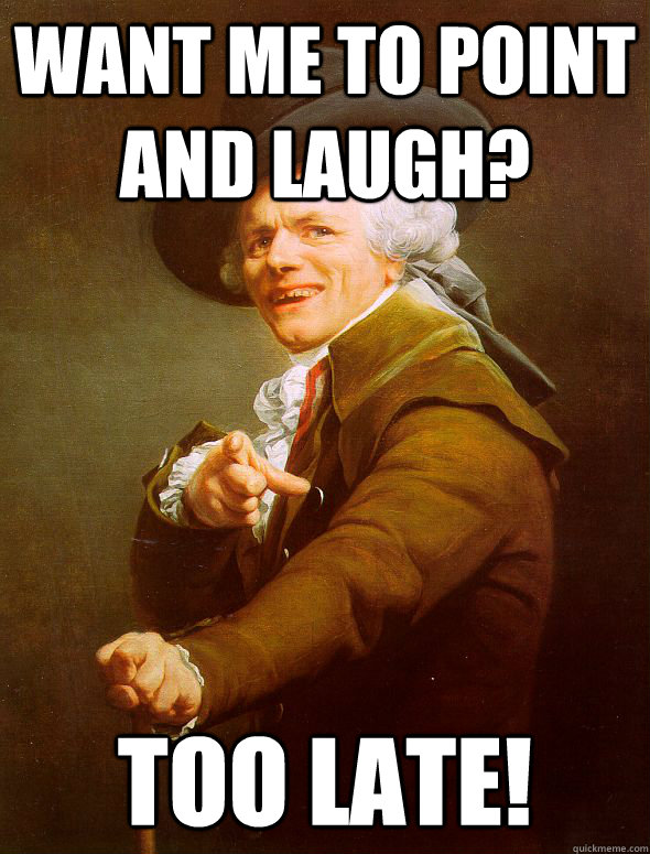 Want me to point and laugh? too late!  Joseph Ducreux