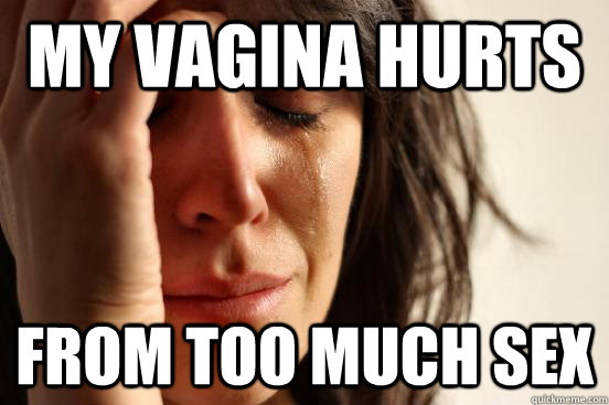 My vagina hurts from too much sex  First World Problems