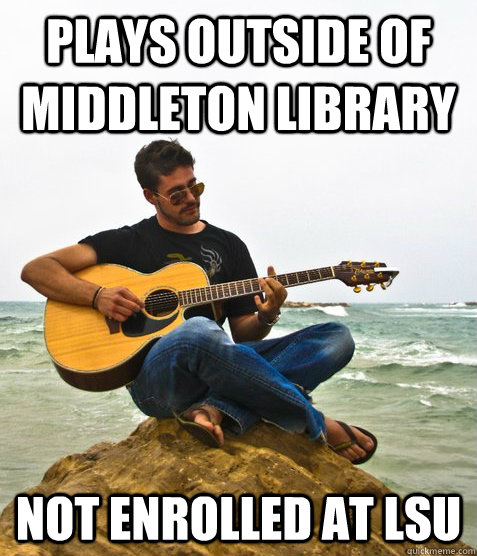 Plays outside of middleton Library Not enrolled at LSU  Douchebag Guitarist