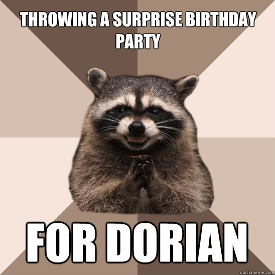 throwing a surprise birthday party for Dorian   Evil Plotting Raccoon