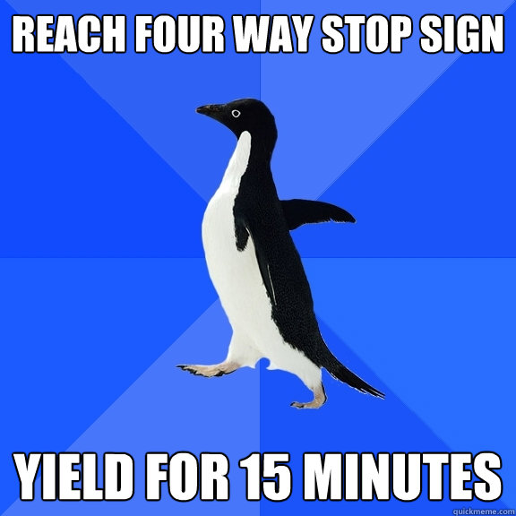 REACH FOUR WAY STOP SIGN YIELD FOR 15 MINUTES - REACH FOUR WAY STOP SIGN YIELD FOR 15 MINUTES  Socially Awkward Penguin
