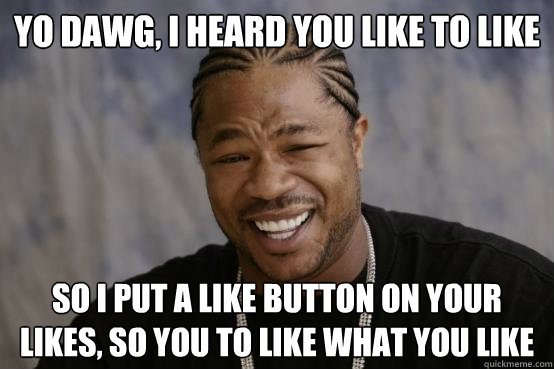 YO DAWG, I HEARD YOU LIKE to Like SO I put a like button on your likes, so you to like what you like - YO DAWG, I HEARD YOU LIKE to Like SO I put a like button on your likes, so you to like what you like  Misc