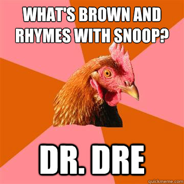 What's brown and rhymes with snoop? Dr. Dre  Anti-Joke Chicken