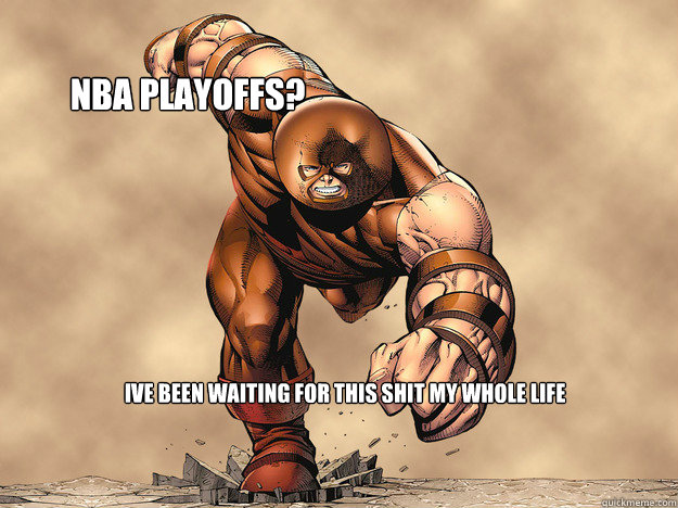 IVE BEEN WAITING FOR THIS SHIT MY WHOLE LIFE 
NBA PLAYOFFS?
 - IVE BEEN WAITING FOR THIS SHIT MY WHOLE LIFE 
NBA PLAYOFFS?
  Juggernaut