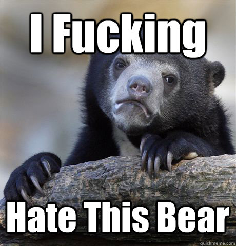 I Fucking Hate This Bear  Confession Bear