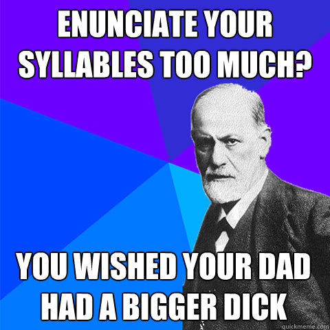 enunciate your syllables too much? you wished your dad had a bigger dick  Scumbag Freud