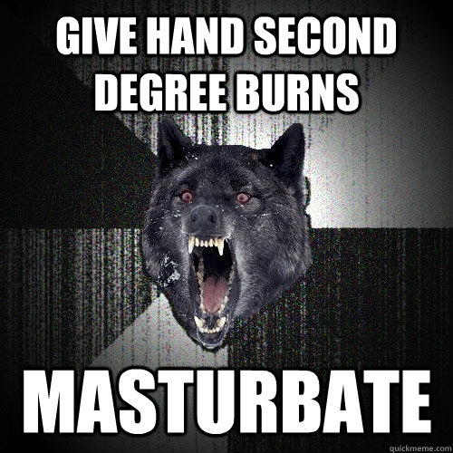 Give hand second degree burns Masturbate   Insanity Wolf