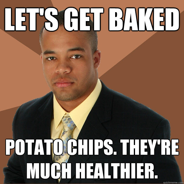Let's get baked potato chips. They're much healthier.  Successful Black Man