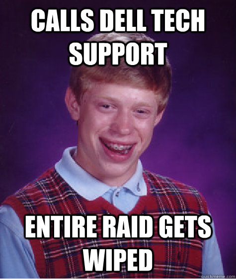 Calls Dell tech support Entire raid gets wiped  Bad Luck Brian