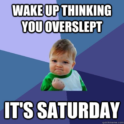 wake up thinking you overslept it's saturday  Success Kid