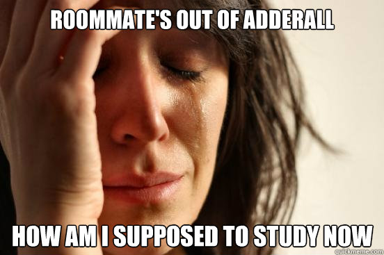 Roommate's out of adderall How am i supposed to study now  First World Problems