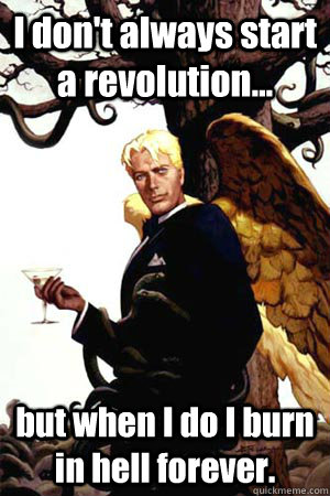 I don't always start a revolution... but when I do I burn in hell forever.  Good Guy Lucifer