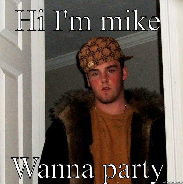 HI I'M MIKE WANNA PARTY Scumbag Steve