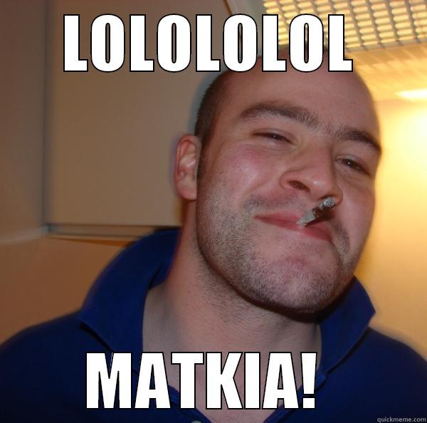 LOLOLO :D  - LOLOLOLOL MATKIA!  Good Guy Greg 