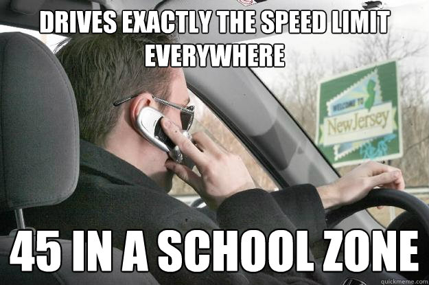 drives exactly the speed limit everywhere 45 in a school zone - drives exactly the speed limit everywhere 45 in a school zone  New Jersey Driver