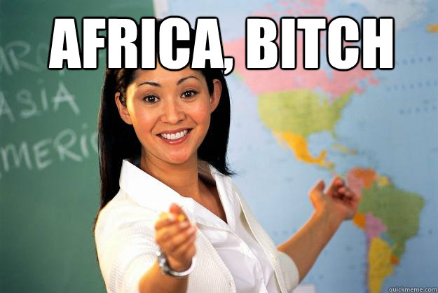 africa, bitch   Unhelpful High School Teacher