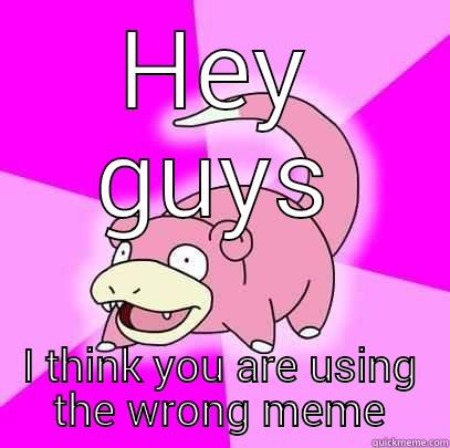 Late for memes - HEY GUYS I THINK YOU ARE USING THE WRONG MEME Slowpoke