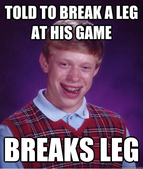 told to break a leg at his game breaks leg  Bad Luck Brian