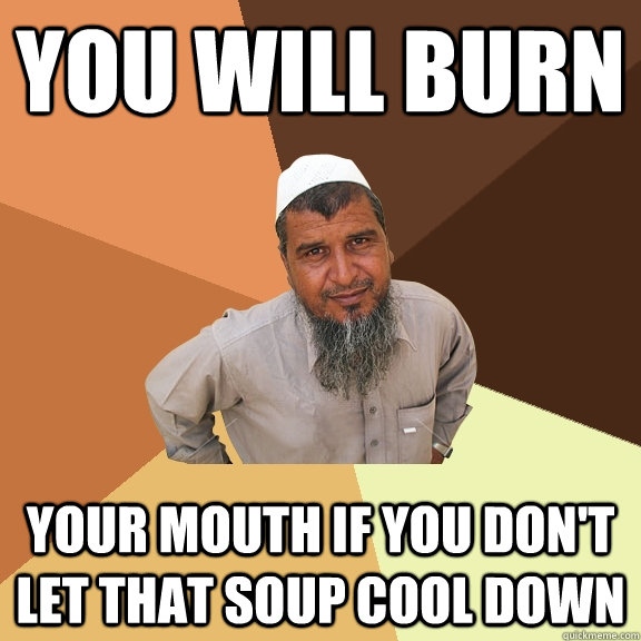 You will burn Your mouth if you don't let that soup cool down  Ordinary Muslim Man