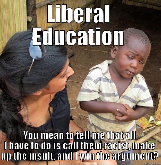 Liberal Education - LIBERAL EDUCATION YOU MEAN TO TELL ME THAT ALL I HAVE TO DO IS CALL THEM RACIST, MAKE UP THE INSULT, AND I WIN THE ARGUMENT? Skeptical Third World Kid