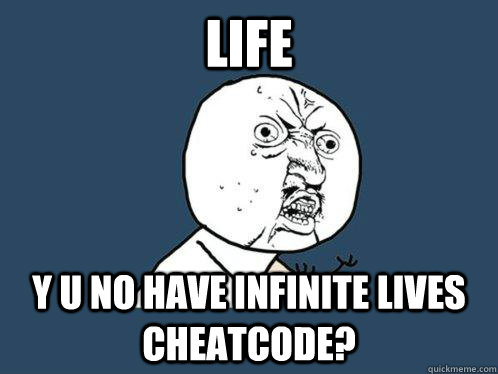 Life Y U No have infinite lives cheatcode? - Life Y U No have infinite lives cheatcode?  Y U No