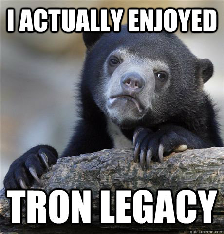 I actually enjoyed Tron Legacy - I actually enjoyed Tron Legacy  Confession Bear