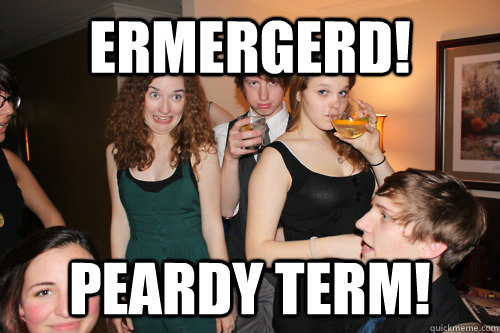 ERMERGERD! PEARDY TERM!  ermergerd