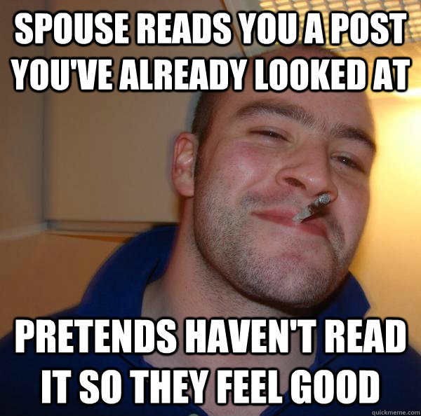 Spouse Reads You A Post You've Already Looked at Pretends haven't read it So they feel good - Spouse Reads You A Post You've Already Looked at Pretends haven't read it So they feel good  Misc