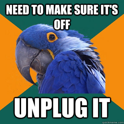 Need to make sure it's off unplug it - Need to make sure it's off unplug it  Paranoid Parrot