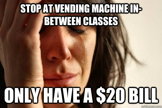 stop at vending machine in-between classes only have a $20 bill  First World Problems