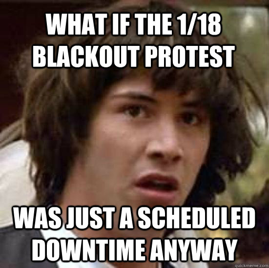 What if the 1/18 blackout protest was just a scheduled downtime anyway  conspiracy keanu