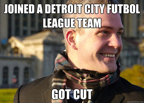 JOINED A DETROIT CITY FUTBOL LEAGUE TEAM GOT CUT   White Entrepreneurial Guy