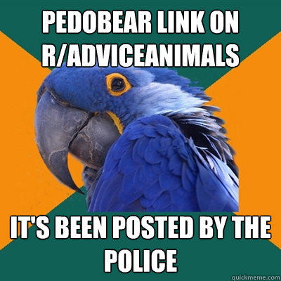 pedobear link on r/adviceanimals it's been posted by the police  Paranoid Parrot