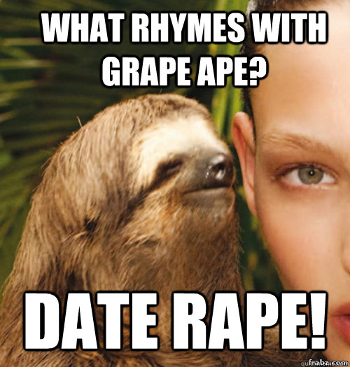 What rhymes with Grape Ape? Date Rape!  rape sloth