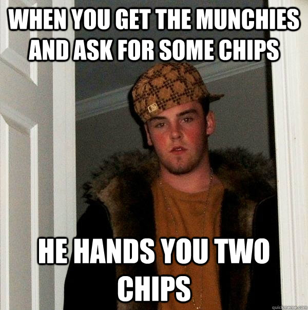 when you get the munchies and ask for some chips he hands you two chips - when you get the munchies and ask for some chips he hands you two chips  Scumbag Steve