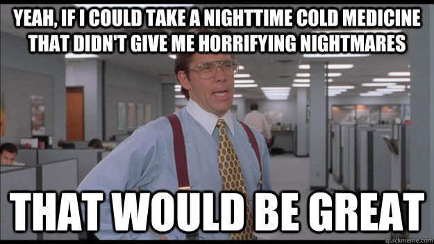 Yeah, If I could take a nighttime cold medicine that didn't give me horrifying nightmares That would be great  Office Space Lumbergh HD