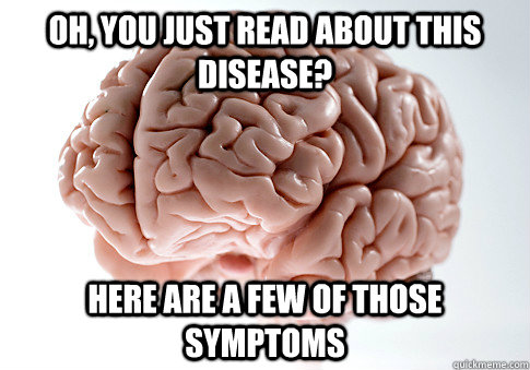 Oh, You just read about this disease? Here are a few of those symptoms - Oh, You just read about this disease? Here are a few of those symptoms  Scumbag Brain