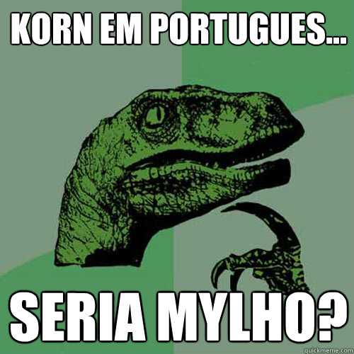 korn em portugues... seria mylho? - korn em portugues... seria mylho?  Philosoraptor