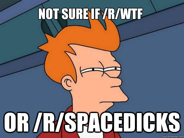 Not sure if /r/wtf Or /r/spacedicks  Futurama Fry