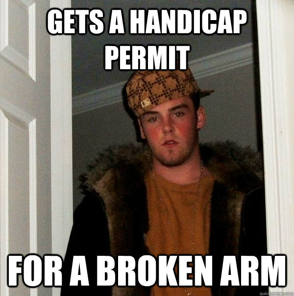 Gets a handicap permit for a broken arm - Gets a handicap permit for a broken arm  Scumbag Steve