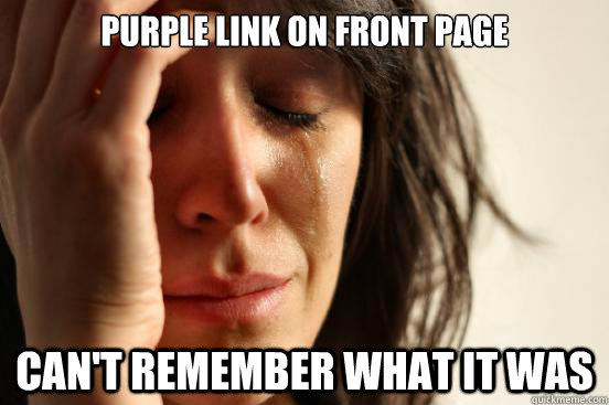 Purple link on front page Can't remember what it was  First World Problems