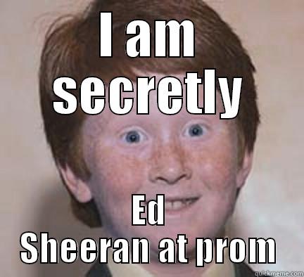 I had no idea - I AM SECRETLY ED SHEERAN AT PROM Over Confident Ginger