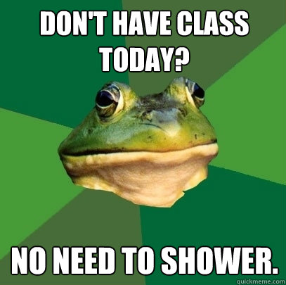 don't have class today? no need to shower. - don't have class today? no need to shower.  Foul Bachelor Frog