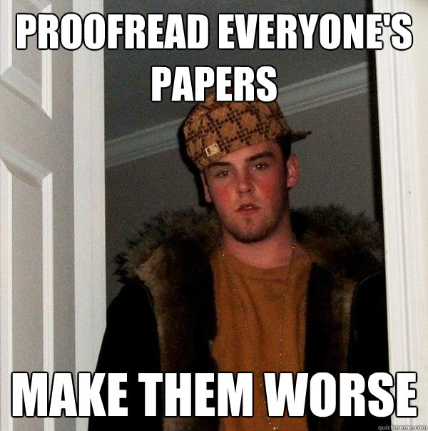 Proofread Everyone's Papers Make Them Worse  Scumbag Steve