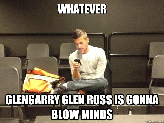 Whatever glengarry glen ross is gonna blow minds - Whatever glengarry glen ross is gonna blow minds  Javier 2