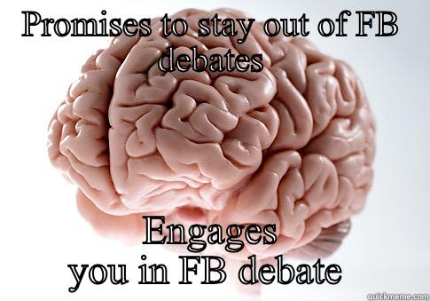 PROMISES TO STAY OUT OF FB DEBATES ENGAGES YOU IN FB DEBATE  Scumbag Brain