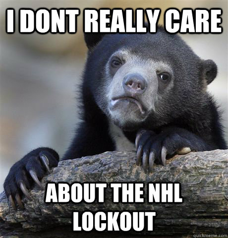 I dont reALLY CARE ABOUT THE NHL LOCKOUT  Confession Bear