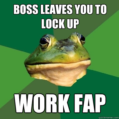 BOSS LEAVES YOU TO LOCK UP WORK FAP  Foul Bachelor Frog